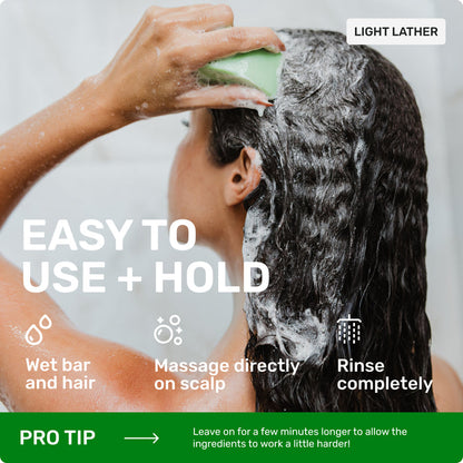 Light lather

Easy to use = hold 

Wet bar and hair 

Massage directly on scalp 

Rinse completely 

Pro tip > leave on for a few minutes longer to allow the ingredients to work a little harder!